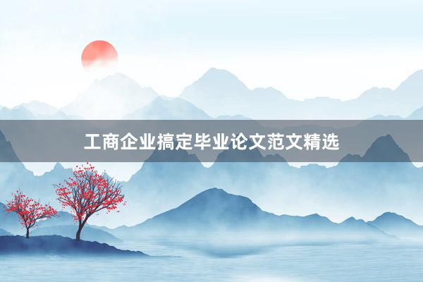 工商企业搞定毕业论文范文精选